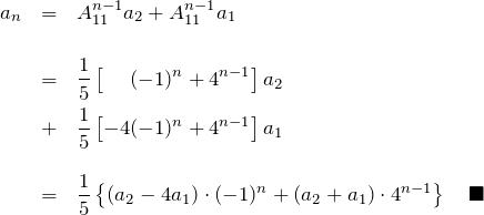 \begin{eqnarray*} a_n &=& A^{n-1}_{11}a_2 + A^{n-1}_{11}a_1 \\ \\ &=& \frac{1}{5}\left[\quad\;(-1)^{n}   + 4^{n-1}\right]a_2 \\ &+& \frac{1}{5}\left[ -4 (-1)^n + 4^{n-1}\right]a_1 \\ \\ &=& \frac{1}{5}\left\{(a_2-4a_1)\cdot(-1)^{n} + (a_2+a_1)\cdot4^{n-1}\right\} \quad \blacksquare \end{eqnarray*}
