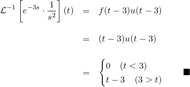 \begin{eqnarray*} {\mathcal L}^{-1}\left[e^{-3s}\cdot\frac{1}{s^2}\right](t) &=&f(t-3)u(t-3)\\\\  &=&(t-3)u(t-3)\\\\  &=&\begin{cases}  0 \quad(t < 3)\\  t-3\quad(3>t)  \end{cases}\quad\blacksquare  \end{eqnarray*}