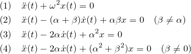 \begin{eqnarray*} &&(1)\quad\ddot{x}(t)+\omega^2 x(t)=0\\ &&(2)\quad\ddot{x}(t)-(\alpha+\beta)\dot{x}(t)+\alpha\beta x=0 \quad(\beta\neq \alpha)\\&&(3)\quad\ddot{x}(t)-2\alpha\dot{x}(t)+\alpha^2 x=0\\ &&(4)\quad\ddot{x}(t)-2\alpha\dot{x}(t)+(\alpha^2+\beta^2)x=0 \quad(\beta\neq 0)\end{eqnarray*}