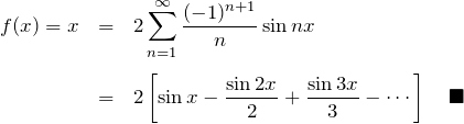 \begin{eqnarray*} f(x)=x&=&2\sum_{n=1}^\infty \frac{(-1)^{n+1}}{n}\sin nx\\\\ &=&2\left[ \sin x - \frac{\sin 2x}{2}+\frac{\sin 3x}{3}-\cdots \right] \quad\blacksquare \end{eqnarray*}