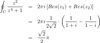\begin{eqnarray*}\oint_C \frac{z^2}{z^4+1} &=&2\pi i \left[Res(z_1)+Res(z_2)\right]\\&=&2\pi i \frac{1}{2\sqrt{2}} \cdot \left( \frac{1}{1+i}-\frac{1}{1-i}\right)\\&=&\frac{\sqrt{2}}{2}\pi\end{eqnarray*}