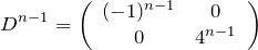 \begin{eqnarray*} D^{n-1}=\left(\begin{array}{cc} (-1)^{n-1}& 0 \\ 0 & 4^{n-1} \end{array}\right) \end{eqnarray*}