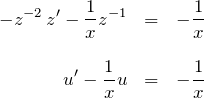 \begin{eqnarray*} -z^{-2}\,z'-\frac{1}{x}z^{-1}&=&-\frac{1}{x}\\\\ u'-\frac{1}{x}u&=&-\frac{1}{x} \end{eqnarray*}