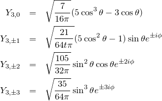 \begin{eqnarray*} Y_{3,0} &=&{\sqrt\frac{7}{16\pi}}(5\cos^3\theta-3\cos\theta)\\ Y_{3,\pm1} &=&\sqrt{\frac{21}{64t\pi}}(5\cos^2\theta-1)\sin \theta e^{\pm i\phi}\\ Y_{3,\pm2} &=&\sqrt{\frac{105}{32\pi}}\sin ^2\theta\cos\theta e^{\pm 2i\phi}\\ Y_{3,\pm3} &=&\sqrt{\frac{35}{64\pi}}\sin ^3\theta e^{\pm 3i\phi} \end{eqnarray*}
