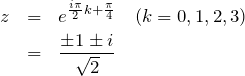 \begin{eqnarray*}z&=&e^{\frac{i\pi}{2}k+\frac{\pi}{4}} \quad (k=0,1,2,3)\\&=&\frac{\pm1\pm i}{\sqrt{2}}\end{eqnarray*}