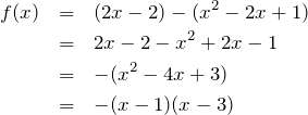 \begin{eqnarray*} f(x)&=&(2x-2)-(x^2-2x+1)\\ &=&2x-2-x^2+2x-1\\&=&-(x^2-4x+3)\\ &=&-(x-1)(x-3) \end{eqnarray*}