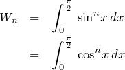 \begin{eqnarray*} W_n &=& \int_{0}^{\frac{\pi}{2}}\, {\rm sin}^n x \, dx \\ &=&\int_{0}^{\frac{\pi}{2}}\, {\rm cos}^n x \, dx \end{eqnarray*}