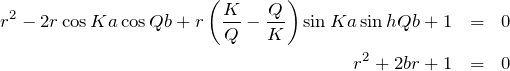 \begin{eqnarray*} r^2 -2r\cos Ka \cos Qb +r\left(\frac{K}{Q}-\frac{Q}{K}\right)\sin  Ka \sin h Qb +1&=&0\\ r^2 +2br+1&=&0 \end{eqnarray*}