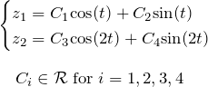 \begin{eqnarray*}&&\begin{cases}z_1=C_1 {\rm cos}(t)+C_2 {\rm sin}(t)\\z_2=C_3 {\rm cos}(2t)+C_4 {\rm sin}(2t)\\\end{cases}\\ \\ &&\quad C_i \in {\mathcal R} \;{\rm for}\; i=1,2,3,4\end{eqnarray*}