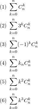 \begin{eqnarray*} &&(1)\;\sum_{k=0}^{n} C_n^k \\ &&(2)\;\sum_{k=0}^{n} 3^k C_n^k \\ &&(3)\;\sum_{k=0}^{n} (-1)^k C_n^k\\ &&(4)\;\sum_{k=0}^{n} k_n C_n^k \\  &&(5)\;\sum_{k=0}^{n} k^2 C_n^k \\ &&(6)\;\sum_{k=0}^{n} k^3 C_n^k \end{eqnarray*}