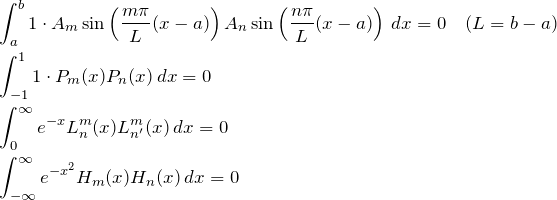 \begin{eqnarray*} &&\int_a^b 1\cdot A_m\sin \left(\frac{m\pi}{L}(x-a)\right) A_n\sin \left(\frac{n\pi}{L}(x-a)\right) \,dx=0\quad(L=b-a)\\ &&\int_{-1}^1 1\cdot P_m(x)P_n(x)\,dx=0\\ &&\int_{0}^\infty e^{-x}L_n^m(x)L_{n'}^m(x)\,dx=0\\ &&\int_{-\infty}^\infty e^{-x^2}H_m(x)H_n(x)\,dx=0 \end{eqnarray*}