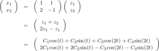 \begin{eqnarray*}\left(\begin{array}{cc}x_1\\x_2 \end{array}\right)&=&\left(\begin{array}{cc}1&1\\2 &-1 \end{array}\right)\left(\begin{array}{cc}z_1\\z_2 \end{array}\right)\\ \\&=&\left(\begin{array}{cc}z_1+z_2\\2z_1-z_1 \end{array}\right)\\ \\&=&\left(\begin{array}{cc}C_1 {\rm cos}(t)+C_2 {\rm sin}(t)+C_3 {\rm cos}(2t)+C_4 {\rm sin}(2t)\\2C_1 {\rm cos}(t)+2C_2 {\rm sin}(t)-C_3 {\rm cos}(2t)-C_4 {\rm sin}(2t)\end{array}\right)\end{eqnarray*}