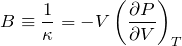 \begin{eqnarray*} B\equiv \frac{1}{\kappa}=-V\left(\frac{\partial P}{\partial V}\right)_T \end{eqnarray*}