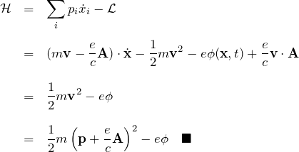 \begin{eqnarray*} {\mathcal H}&=&\sum_i p_i \dot{x}_i -{\mathcal L}\\\\ &=& (m{\bf v}-\frac{e}{c}{\bf A})\cdot\dot{\bf x} - \frac{1}{2}m{\bf v}^2 - e\phi({\bf x},t)+\frac{e}{c}{\bf v}\cdot{\bf A}\\\\ &=& \frac{1}{2}m{\bf v}^2 -e \phi\\\\ &=& \frac{1}{2}m\left({\bf p}+\frac{e}{c}{\bf A}\right)^2 -e \phi\quad \blacksquare \end{eqnarray*}