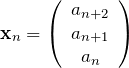 \begin{eqnarray*}{\bf x}_{n}=\left(\begin{array}{ccc}a_{n+2}\\a_{n+1}\\a_{n}\end{array}\right)\end{eqnarray*}