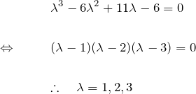 \begin{eqnarray*} &&\lambda^3-6\lambda^2 +11\lambda -6 =0\\\\  \Leftrightarrow \quad&&  (\lambda-1)(\lambda-2)(\lambda-3)=0\\\\  &&\therefore \quad \lambda =1,2,3  \end{eqnarray*}