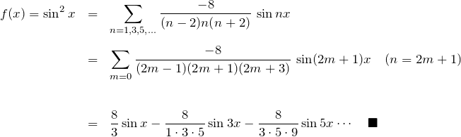\begin{eqnarray*} f(x)=\sin^2 x&=& \sum_{n=1,3,5,...}\frac{-8}{(n-2)n(n+2)}\,\sin nx\\\\ &=& \sum_{m=0}\frac{-8}{(2m-1)(2m+1)(2m+3)}\,\sin (2m+1)x\quad(n=2m+1)\\\\\\ &=& \frac{8}{3}\sin x-\frac{8}{1\cdot 3\cdot 5}\sin 3x -\frac{8}{3\cdot 5\cdot 9}\sin 5x \cdots \quad\blacksquare \end{eqnarray*}