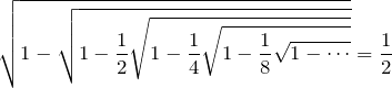 \begin{eqnarray*}\sqrt{1-\sqrt{1-\frac{1}{2}\sqrt{1-\frac{1}{4}\sqrt{1-\frac{1}{8}\sqrt{1-\cdots}}}}}=\frac{1}{2}\end{eqnarray*}