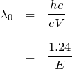 \begin{eqnarray*}\lambda_0&=&\frac{hc}{eV}\\ \\&=& \frac{1.24}{E}\end{eqnarray*}