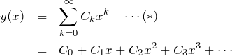 \begin{eqnarray*} y(x)&=&\sum_{k=0}^\infty C_k x^k \quad \cdots (*)\\ &=&C_0 + C_1 x +C_2 x^2 + C_3 x^3 + \cdots \end{eqnarray*}