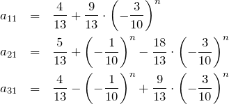 \begin{eqnarray*} a_{11}&=& \frac{4}{13}+\frac{9}{13}\cdot\left(-\frac{3}{10}\right)^n\\ a_{21}&=& \frac{5}{13}+\left(-\frac{1}{10}\right)^n-\frac{18}{13}\cdot\left(-\frac{3}{10}\right)^n\\ a_{31}&=& \frac{4}{13} -\left(-\frac{1}{10}\right)^n +\frac{9}{13} \cdot\left(-\frac{3}{10}\right)^n \\ \end{eqnarray*}