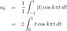 \begin{eqnarray*} a_k&=&\frac{1}{1}\int_{-1}^{1} |t|\cos{k\pi t}\, dt\\ &=& \textcolor{red}{2}\int_0^1 t\cos{k\pi t}\, dt \end{eqnarray*}