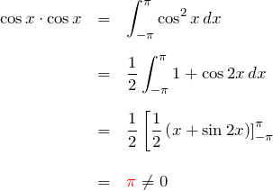 \begin{eqnarray*} \cos x\cdot \cos x&=&\int_{-\pi}^{\pi} \cos^2 x \, dx\\\\ &=&\frac{1}{2}\int_{-\pi}^{\pi} 1+\cos2x \,dx\\\\ &=&\frac{1}{2}\left[\frac{1}{2}\left(x+\sin 2x)\right]_{-\pi}^{\pi}\\\\ &=&\textcolor{red}{\pi}\neq 0 \end{eqnarray*}