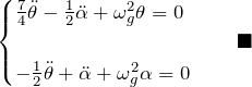 \begin{eqnarray*} \begin{cases} \frac{7}{4}\ddot{\theta}-\frac{1}{2}\ddot{\alpha}+\omega_g^2\theta=0\\\\ -\frac{1}{2}\ddot{\theta}+\ddot{\alpha}+\omega_g^2\alpha=0 \end{cases}\quad \blacksquare \end{eqnarray*}