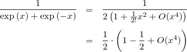 \begin{eqnarray*}\frac{1}{\exp{(x)}+\exp{(-x)}}&=&\frac{1}{ 2\left( 1 + \frac{1}{2!}x^2 +O(x^4) \right)}\\ \\&=&\frac{1}{2}\cdot \left( 1-\frac{1}{2}+O(x^4) \right)\end{eqnarray*}