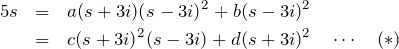 \begin{eqnarray*} 5s&=&a(s+3i)(s-3i)^2+b(s-3i)^2\\  &=&c(s+3i)^2(s-3i)+d(s+3i)^2 \quad\cdots\quad (*)  \end{eqnarray*}