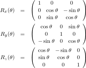 \begin{eqnarray*} R_x(\theta)&=&\left( \begin{array}{c c c} 1 & 0 & 0\\ 0 & \cos \theta & -\sin  \theta\\ 0 & \sin  \theta & \cos \theta\\ \end{array} \right)\\ R_y(\theta)&=&\left( \begin{array}{c c c} \cos\theta & 0 & \sin \theta\\ 0 & 1 & 0\\ -\sin \theta & 0 & \cos \theta\\ \end{array} \right)\\ R_z(\theta)&=&\left( \begin{array}{c c c} \cos \theta & -\sin  \theta & 0\\ \sin  \theta & \cos \theta &0\\ 0&0&1 \end{array} \right) \end{eqnarray*}