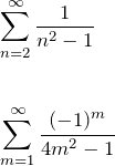 \begin{eqnarray*} &&\sum_{n=2}^{\infty} \frac{1}{n^2-1}\\\\\\ &&\sum_{m=1}^{\infty} \frac{(-1)^m}{4m^2-1} \end{eqnarray*}