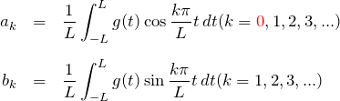 \begin{eqnarray*} a_k&=&\frac{1}{L}\int_{-L}^{L}g(t)\cos{\frac{k\pi}{L}t}\, dt (k=\textcolor{red}{0},1,2,3,...)\\\\ b_k&=&\frac{1}{L}\int_{-L}^{L}g(t)\sin{\frac{k\pi}{L}t}\, dt (k=1,2,3,...) \end{eqnarray*}