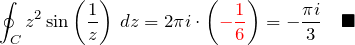 \begin{eqnarray*} \oint_C z^2\sin \left(\frac{1}{z}\right)\, dz = 2\pi i \cdot \left(\textcolor{red}{-\frac{1}{6}} \right)= -\frac{\pi i}{3}\quad\blacksquare \end{eqnarray*}
