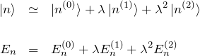 \begin{eqnarray*} \ket{n}&\simeq& \ket{n^{(0)}}+\lambda\ket{n^{(1)}}+\lambda^2\ket{n^{(2)}}\\\\ E_n&=&E_n^{(0)}+\lambda E_n^{(1)}+\lambda^2 E_n^{(2)} \end{eqnarray*}