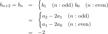 \begin{eqnarray*} b_{n+2}=b_{n}&=& \begin{cases} b_1 \quad (n:{\rm odd})\ b_0 \quad (n:{\rm even}) \end{cases} \\ &=&\begin{cases} a_2-2a_1 \quad (n:{\rm odd})\\ a_1-2a_0 \quad (n:{\rm even}) \end{cases}\\ &=&-2 \end{eqnarray*}