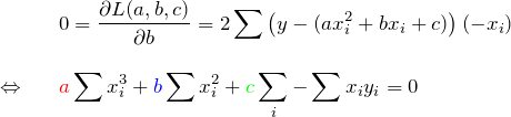 \begin{eqnarray*} &&0=\frac{\partial L(a,b,c)}{\partial b}=2\sum \left( y-(ax_i^2+bx_i+c)\right)(-x_i) \\\\ \Leftrightarrow&& \textcolor{red}{a}\sum x_i^3+\textcolor{blue}{b}\sum x_i^2+\textcolor{green}{c}\sum \x_i-\sum x_i y_i=0 \end{eqnarray*}