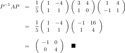 \begin{eqnarray*} P^{-1}AP &=& \frac{1}{5} \left(\begin{array}{cc} 1& -4 \\ 1 & 1 \end{array}\right) \left(\begin{array}{cc} 3& 4 \\ 1 & 0 \end{array}\right) \left(\begin{array}{cc} 1& 4 \\ -1 & 1 \end{array}\right) \\ \\ &=& \frac{1}{5} \left(\begin{array}{cc} 1& -4 \\ 1 & 1 \end{array}\right) \left(\begin{array}{cc} -1& 16 \\ 1 & 4 \end{array}\right) \\ \\ &=& \left(\begin{array}{cc} -1& 0 \\ 0 & 4 \end{array}\right) \quad \blacksquare \end{eqnarray*}