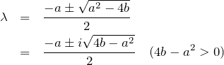 \begin{eqnarray*} \lambda&=&\frac{-a\pm\sqrt{a^2-4b}}{2}\\  &=&\frac{-a\pm i\sqrt{4b-a^2}}{2}\quad(4b-a^2 > 0)  \end{eqnarray*}
