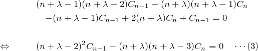 \begin{eqnarray*} &&(n+\lambda -1)(n+\lambda -2)C_{n-1}-(n+\lambda)(n+\lambda-1) C_n\\ &&\quad -(n+\lambda-1)C_{n-1} + 2(n+\lambda) C_n + C_{n-1}=0\\\\ \Leftrightarrow \quad && (n+\lambda -2)^2 C_{n-1} - (n+\lambda)(n+\lambda-3)C_n = 0\quad\cdots(3) \end{eqnarray*}