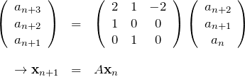 \begin{eqnarray*}\left( \begin{array}{ccc}a_{n+3}\\a_{n+2}\\a_{n+1} \end{array}\right)&=&\left( \begin{array}{ccc}2&1&-2\\1&0&0\\0&1&0\end{array}\right)\left( \begin{array}{ccc}a_{n+2}\\a_{n+1}\\a_{n} \end{array}\right)\\ \\\rightarrow{\bf x}_{n+1}&=&A {\bf x}_{n}\end{eqnarray*}