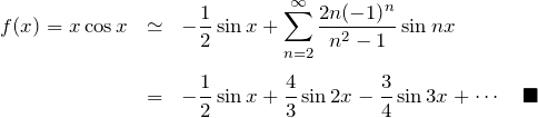 \begin{eqnarray*} f(x)=x\cos x&\simeq&-\frac{1}{2}\sin x+\sum_{n=2}^\infty \frac{2n(-1)^n}{n^2-1}\sin nx\\\\ &=& -\frac{1}{2}\sin x +\frac{4}{3}\sin 2x -\frac{3}{4}\sin 3x+\cdots \quad\blacksquare \end{eqnarray*}