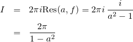 \begin{eqnarray*} I &=& 2\pi i {\rm Res}(a,f)=2\pi i \,\frac{i}{a^2-1} \\ &=& \frac{2\pi}{1-a^2} \end{eqnarray*}