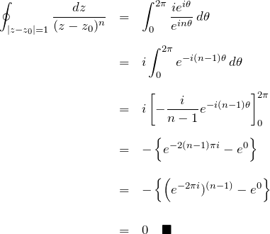 \begin{eqnarray*} \oint_{|z-z_0|=1} \frac{dz}{(z-z_0)^n} &=& \int_0^{2\pi} \frac{ie^{i\theta}}{e^{in\theta}}\,d\theta\\\\ &=& i\int_0^{2\pi} e^{-i(n-1)\theta}\, d\theta\\\\ &=& i\left[-\frac{i}{n-1}e^{-i(n-1)\theta}\right]_0^{2\pi}\\\\ &=& -\left\{ e^{-2(n-1)\pi i}-e^0 \right\}\\\\ &=& -\left\{ \left(e^{-2\pi i})^{(n-1)}-e^0 \right\}\\\\ &=& 0 \quad\blacksquare \end{eqnarray*}