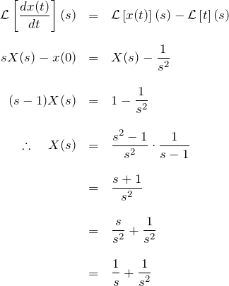 \begin{eqnarray*} {\mathcal L}\left[\frac{dx(t)}{dt}\right](s)&=& {\mathcal L}\left[x(t)\right](s)-{\mathcal L}\left[t\right](s)\\\\ sX(s)-x(0)&=&X(s)-\frac{1}{s^2}\\\\ (s-1)X(s)&=&1-\frac{1}{s^2}\\\\ \therefore \quad X(s)&=&\frac{s^2-1}{s^2}\cdot\frac{1}{s-1}\\\\ &=& \frac{s+1}{s^2}\\\\ &=& \frac{s}{s^2}+\frac{1}{s^2}\\\\ &=& \frac{1}{s}+\frac{1}{s^2} \end{eqnarray*}