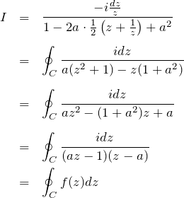 \begin{eqnarray*} I&=&\cint \frac{-i\frac{dz}{z}}{1-2a\cdot\frac{1}{2}\left( z+\frac{1}{z}\right) + a^2}\\ \\ &=& \oint_C \frac{idz}{a(z^2+1)-z(1+a^2)}\\ \\ &=& \oint_C  \frac{idz}{az^2 - (1+a^2) z + a}\\ \\ &=& \oint_C \frac{idz}{(az-1)(z-a)} \\ &=& \oint_C f(z) dz \end{eqnarray*}