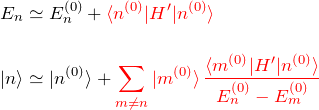 \begin{eqnarray*} &&E_n \simeq E^{(0)}_n +\textcolor{red}{\braket{n^{(0)}|H'|n^{(0)}}}\\\\ &&\ket{n}\simeq\ket{n^{(0)}}+ \textcolor{red}{\sum_{m\neq n} \ket{m^{(0)}} \frac{\braket{m^{(0)}|H'|n^{(0)}}}{E_n^{(0)}-E_m^{(0)}}} \end{eqnarray*}