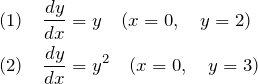 \begin{eqnarray*} &&(1)\quad \frac{dy}{dx}=y \quad(x=0,\quad y=2)\\ &&(2)\quad \frac{dy}{dx}=y^2 \quad(x=0,\quad y=3) \end{eqnarray*}