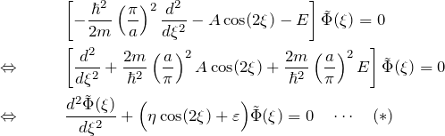 \begin{eqnarray*} &&\left[ -\frac{\hbar^2}{2m}\left( \frac{\pi}{a} \right)^2 \frac{d^2}{d\xi^2}-A\cos(2\xi)-E \right]\tilde{\Phi}(\xi)=0\\ \Leftrightarrow\quad && \left[ \frac{d^2}{d\xi^2}+\frac{2m}{\hbar^2}\left(\frac{a}{\pi}\right)^2 A\cos(2\xi) +\frac{2m}{\hbar^2}\left(\frac{a}{\pi}\right)^2E \right]\tilde{\Phi}(\xi)=0\\ \Leftrightarrow\quad && \frac{d^2\tilde{\Phi}(\xi)}{d\xi^2} +\Big( \eta\cos(2\xi)+\varepsilon \Big)\tilde{\Phi}(\xi)=0\quad\cdots \quad (*) \end{eqnarray*}