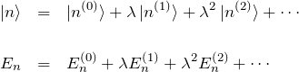 \begin{eqnarray*} \ket{n}&=&\ket{n^{(0)}}+\lambda\ket{n^{(1)}}+\lambda^2\ket{n^{(2)}}+\cdots\\\\ E_n&=&E_n^{(0)}+\lambda E_n^{(1)}+\lambda^2 E_n^{(2)}+\cdots \end{eqnarray*}